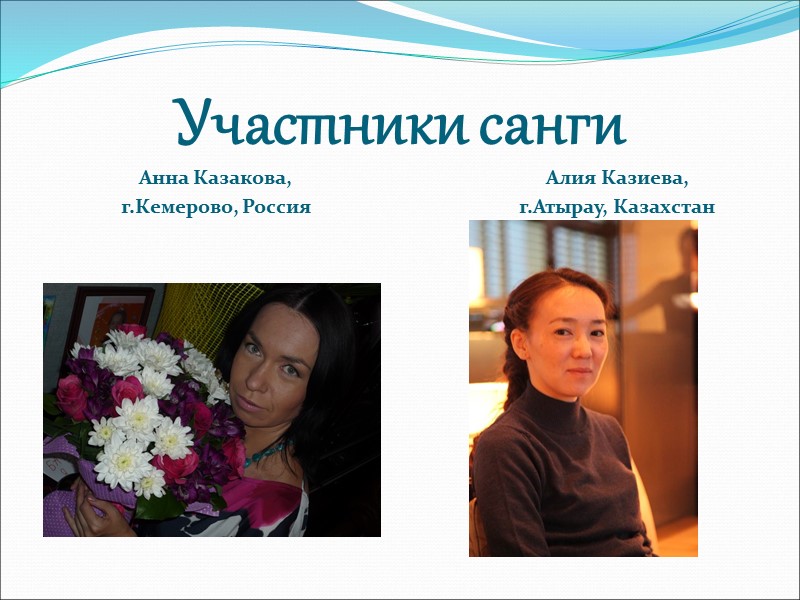 Участники санги Анна Казакова,  г.Кемерово, Россия Алия Казиева,  г.Атырау, Казахстан